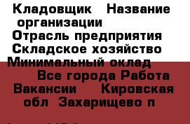 Кладовщик › Название организации ­ Maxi-Met › Отрасль предприятия ­ Складское хозяйство › Минимальный оклад ­ 30 000 - Все города Работа » Вакансии   . Кировская обл.,Захарищево п.